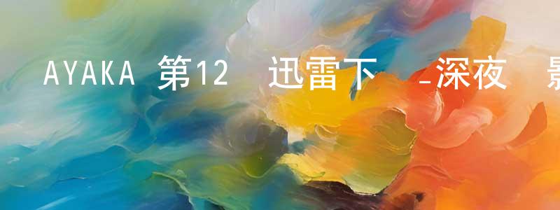 陳應俊發布AYAKA 第12話迅雷下載_深夜電影